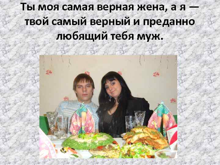 Ты моя самая верная жена, а я — твой самый верный и преданно любящий