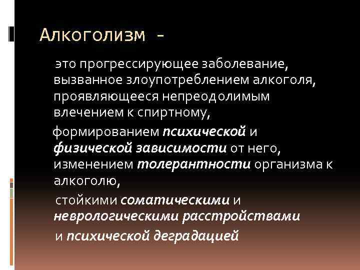 Алкоголизм это прогрессирующее заболевание, вызванное злоупотреблением алкоголя, проявляющееся непреодолимым влечением к спиртному, формированием психической