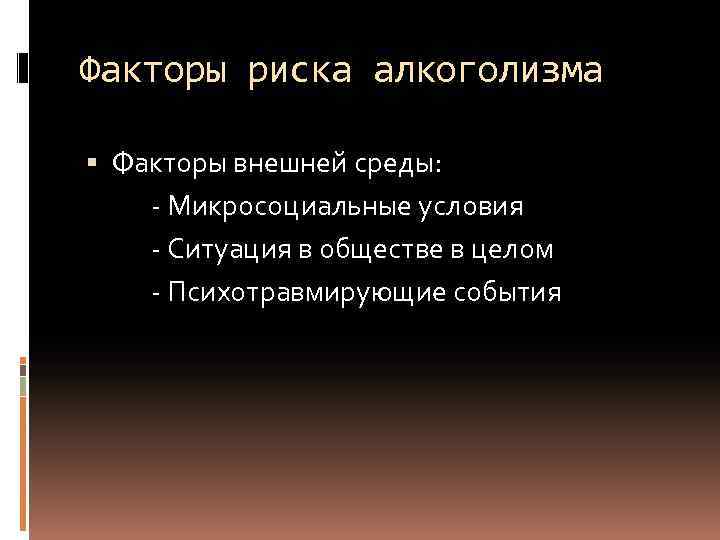 Факторы риска алкоголизма Факторы внешней среды: - Микросоциальные условия - Ситуация в обществе в
