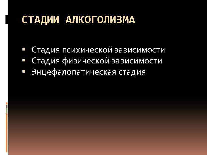 СТАДИИ АЛКОГОЛИЗМА Стадия психической зависимости Стадия физической зависимости Энцефалопатическая стадия 