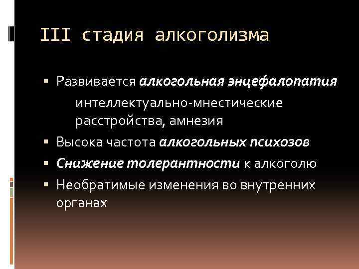 III стадия алкоголизма Развивается алкогольная энцефалопатия интеллектуально-мнестические расстройства, амнезия Высока частота алкогольных психозов Снижение