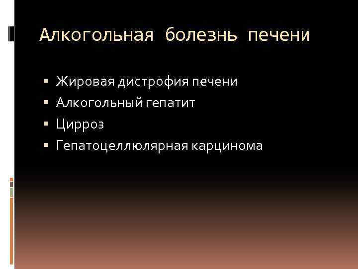 Алкогольная болезнь печени Жировая дистрофия печени Алкогольный гепатит Цирроз Гепатоцеллюлярная карцинома 