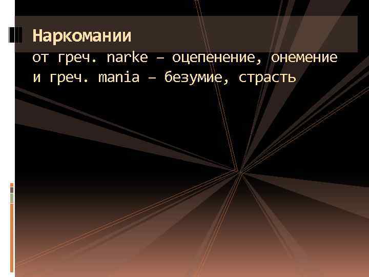 Наркомании от греч. narke – оцепенение, онемение и греч. mania – безумие, страсть 
