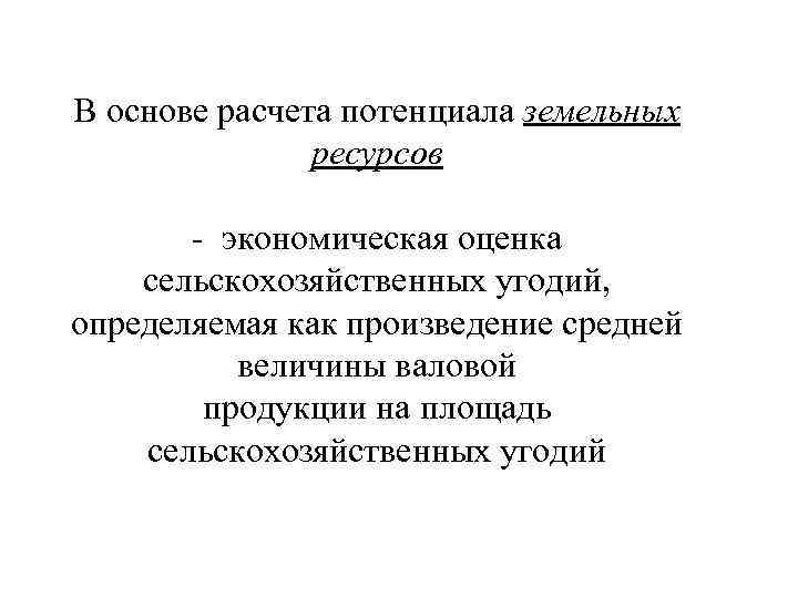 В основе расчета потенциала земельных ресурсов - экономическая оценка сельскохозяйственных угодий, определяемая как произведение