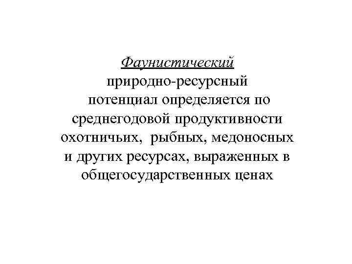 Фаунистический природно-ресурсный потенциал определяется по среднегодовой продуктивности охотничьих, рыбных, медоносных и других ресурсах, выраженных