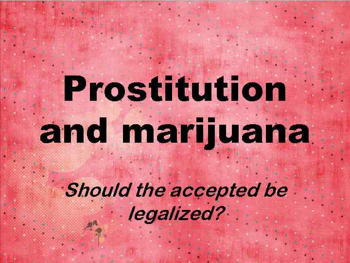 Prostitution and marijuana Should the accepted be legalized? 