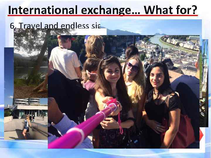 International exchange… What for? 6. Travel and endless sightseeing 