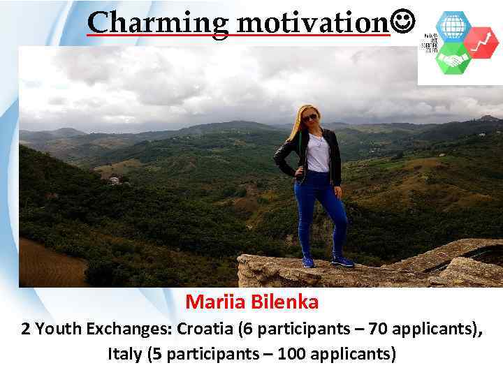 Charming motivation Mariia Bilenka 2 Youth Exchanges: Croatia (6 participants – 70 applicants), Italy