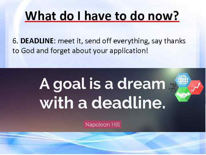 What do I have to do now? 6. DEADLINE: meet it, send off everything,