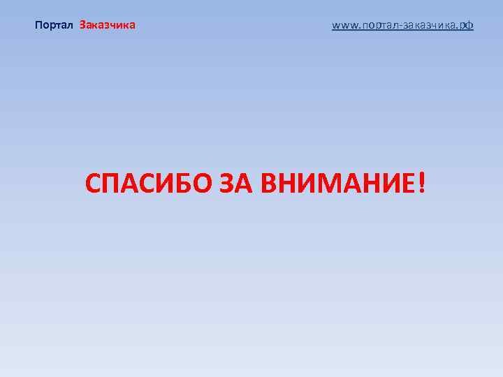 Портал Заказчика www. портал-заказчика. рф СПАСИБО ЗА ВНИМАНИЕ! 