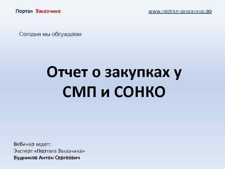 Портал Заказчика www. портал-заказчика. рф Сегодня мы обсуждаем: Отчет о закупках у СМП и