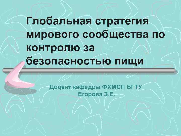 Глобальная стратегия мирового сообщества по контролю за безопасностью пищи Доцент кафедры ФХМСП БГТУ Егорова