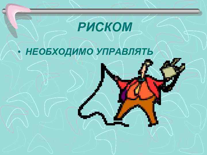 РИСКОМ • НЕОБХОДИМО УПРАВЛЯТЬ 