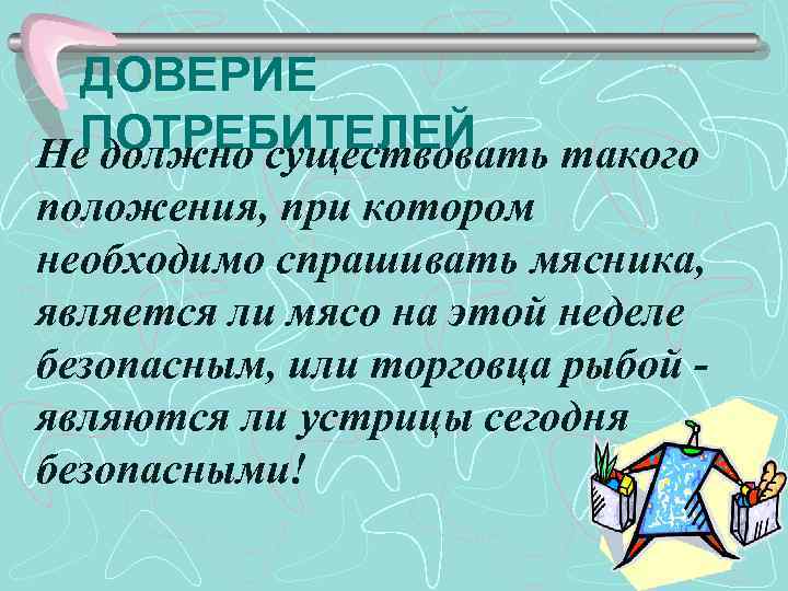 ДОВЕРИЕ ПОТРЕБИТЕЛЕЙ Не должно существовать такого положения, при котором необходимо спрашивать мясника, является ли