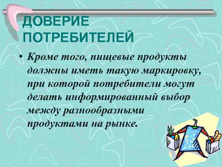 ДОВЕРИЕ ПОТРЕБИТЕЛЕЙ • Кроме того, пищевые продукты должны иметь такую маркировку, при которой потребители