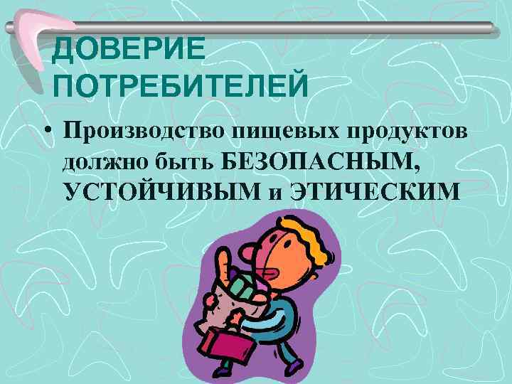 ДОВЕРИЕ ПОТРЕБИТЕЛЕЙ • Производство пищевых продуктов должно быть БЕЗОПАСНЫМ, УСТОЙЧИВЫМ и ЭТИЧЕСКИМ 