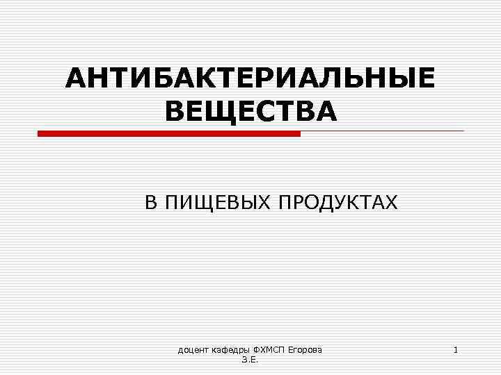 АНТИБАКТЕРИАЛЬНЫЕ ВЕЩЕСТВА В ПИЩЕВЫХ ПРОДУКТАХ доцент кафедры ФХМСП Егорова З. Е. 1 