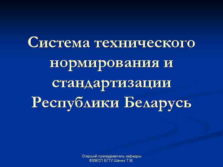 Система технического нормирования и стандартизации Республики Беларусь Старший преподаватель кафедры ФХМСП БГТУ Шачек Т.