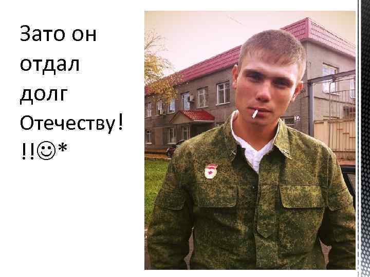 Зато он отдал долг Отечеству! !! * 