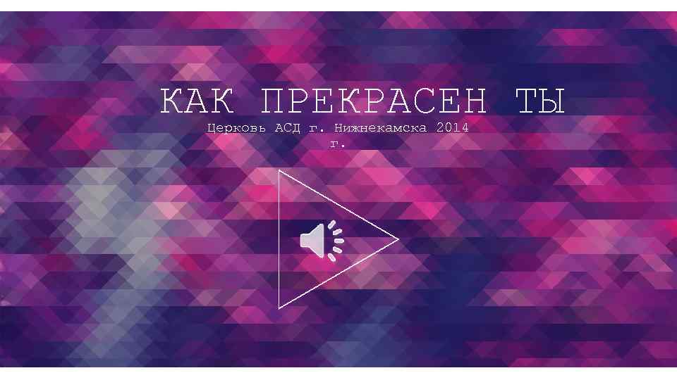 КАК ПРЕКРАСЕН ТЫ Церковь АСД г. Нижнекамска 2014 г. 