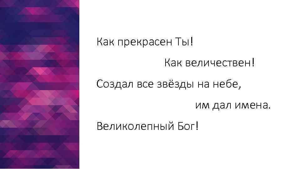 Как прекрасен Ты! Как величествен! Создал все звёзды на небе, им дал имена. Великолепный