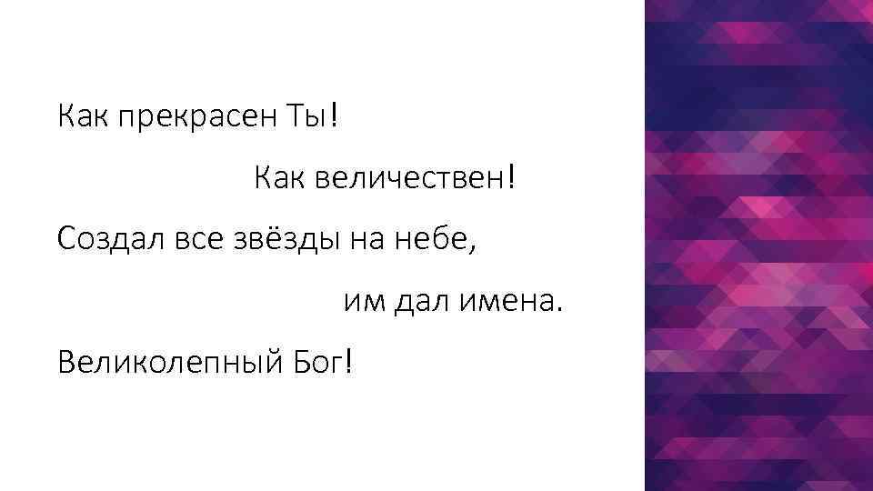 Как прекрасен Ты! Как величествен! Создал все звёзды на небе, им дал имена. Великолепный