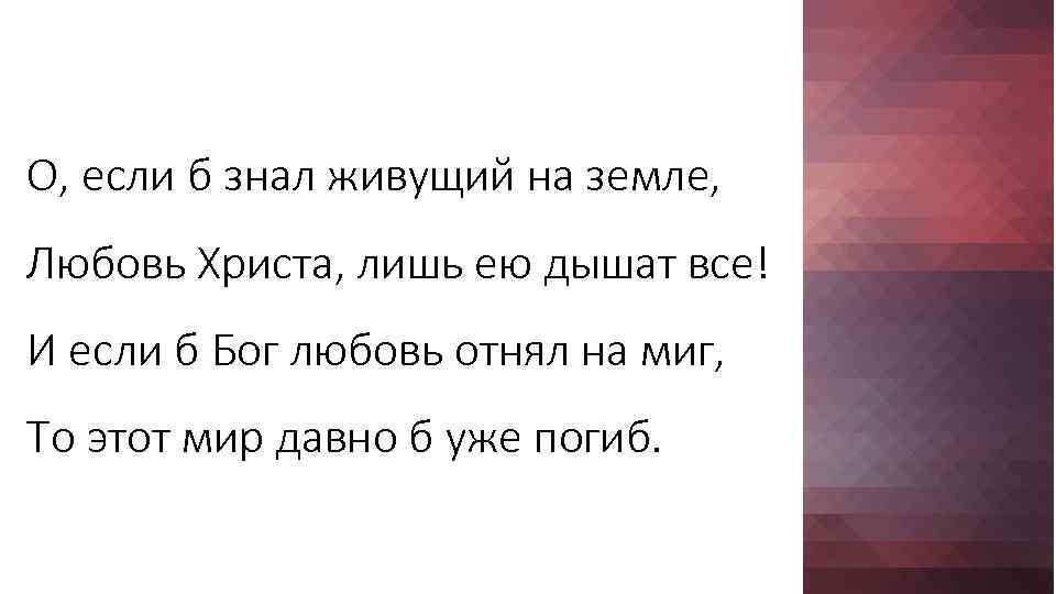 О, если б знал живущий на земле, Любовь Христа, лишь ею дышат все! И