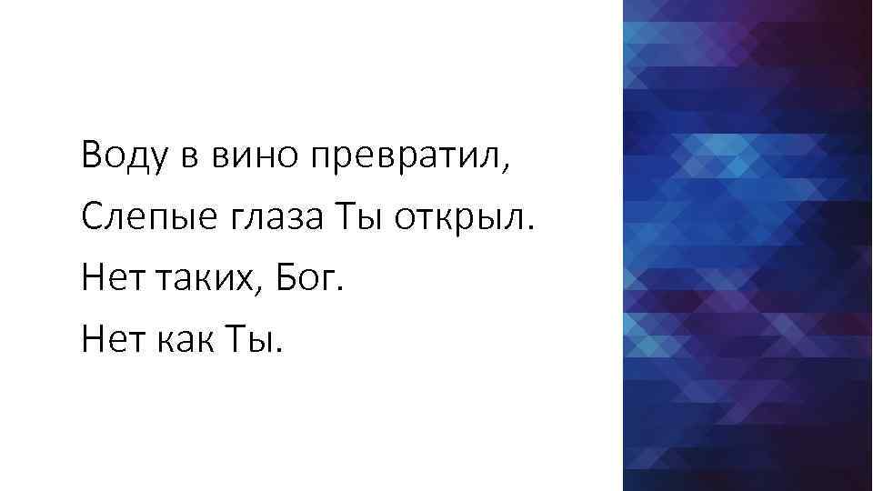 Воду в вино превратил, Слепые глаза Ты открыл. Нет таких, Бог. Нет как Ты.