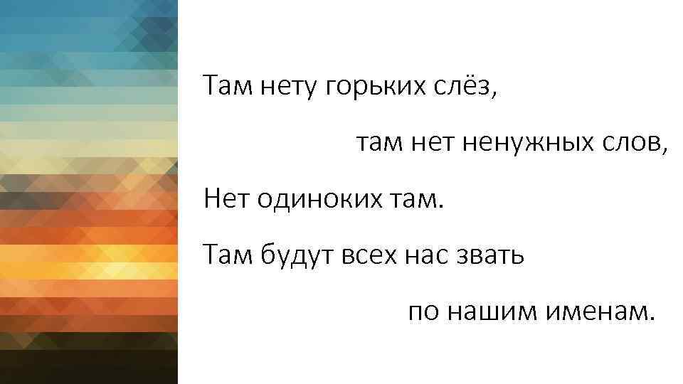 Там нету горьких слёз, там нет ненужных слов, Нет одиноких там. Там будут всех