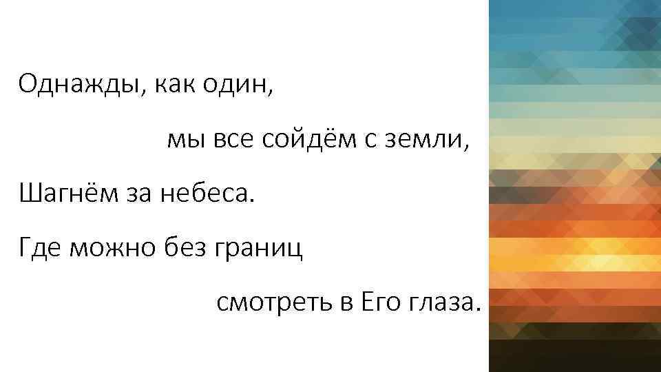 Однажды, как один, мы все сойдём с земли, Шагнём за небеса. Где можно без
