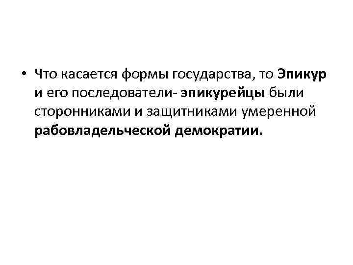  • Что касается формы государства, то Эпикур и его последователи- эпикурейцы были сторонниками