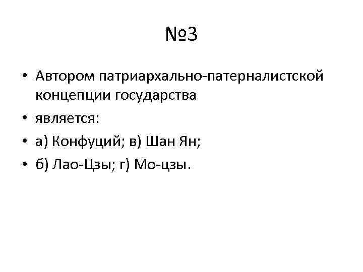 № 3 • Автором патриархально-патерналистской концепции государства • является: • а) Конфуций; в) Шан