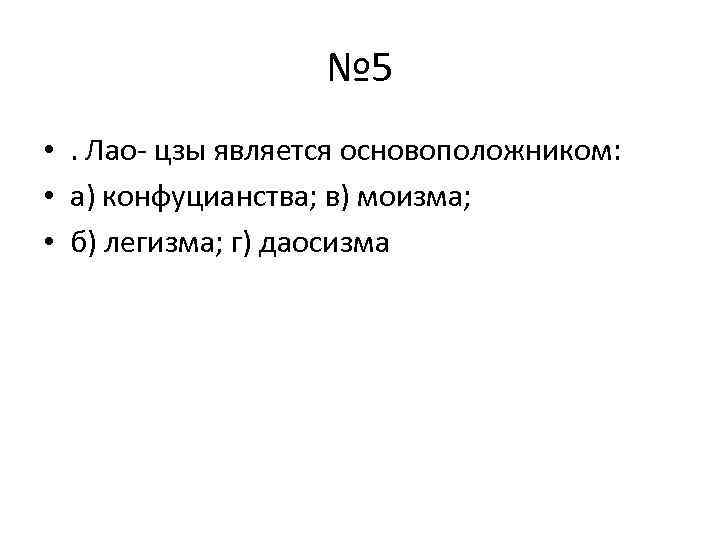 № 5 • . Лао- цзы является основоположником: • а) конфуцианства; в) моизма; •