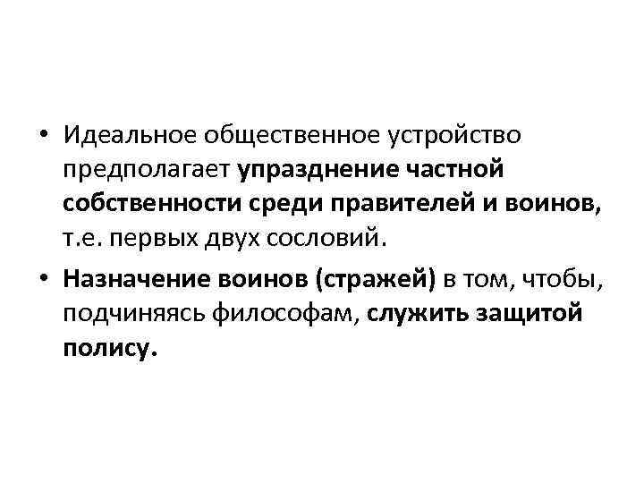  • Идеальное общественное устройство предполагает упразднение частной собственности среди правителей и воинов, т.