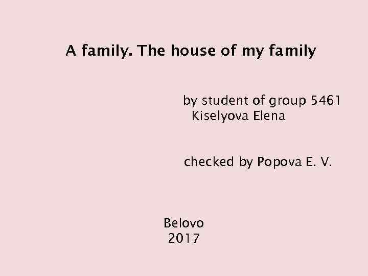 A family. The house of my family by student of group 5461 Kiselyova Elena