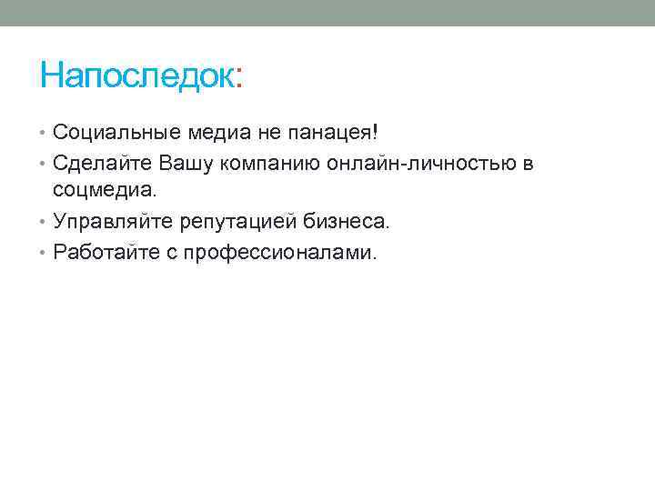 Напоследок: • Социальные медиа не панацея! • Сделайте Вашу компанию онлайн-личностью в соцмедиа. •