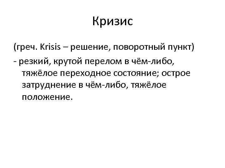 Кризис (греч. Krisis – решение, поворотный пункт) - резкий, крутой перелом в чём-либо, тяжёлое