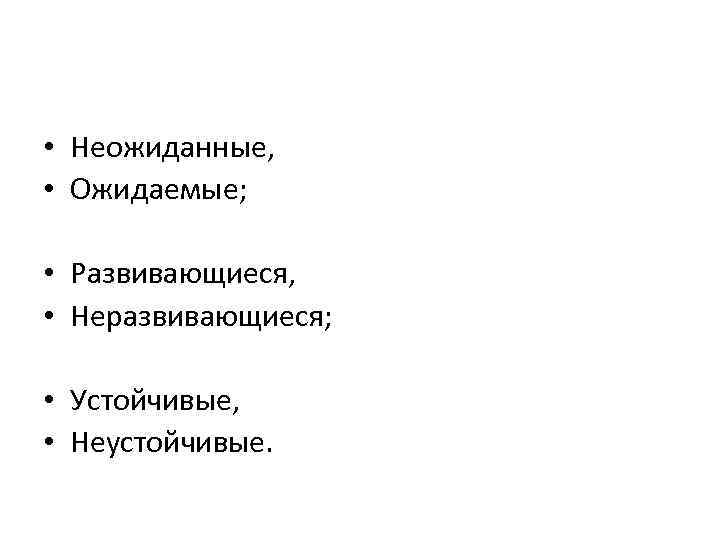  • Неожиданные, • Ожидаемые; • Развивающиеся, • Неразвивающиеся; • Устойчивые, • Неустойчивые. 