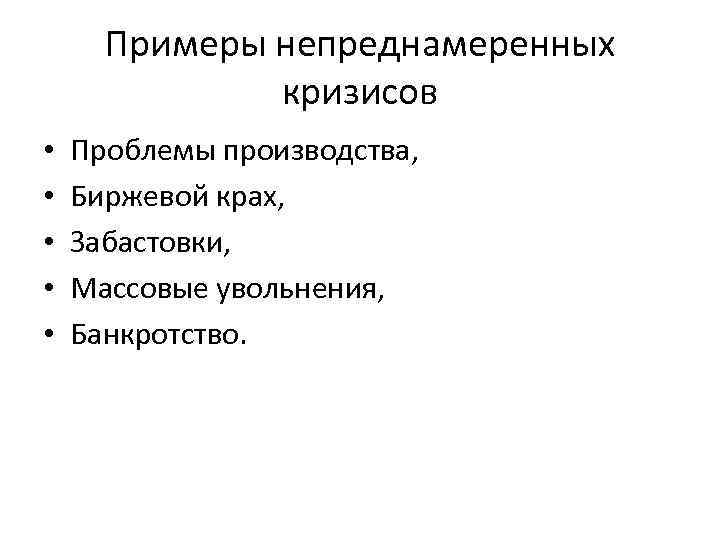 Примеры непреднамеренных кризисов • • • Проблемы производства, Биржевой крах, Забастовки, Массовые увольнения, Банкротство.