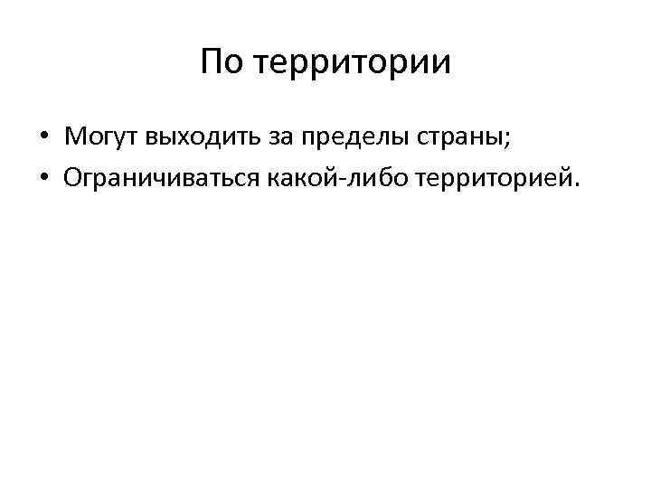 По территории • Могут выходить за пределы страны; • Ограничиваться какой-либо территорией. 