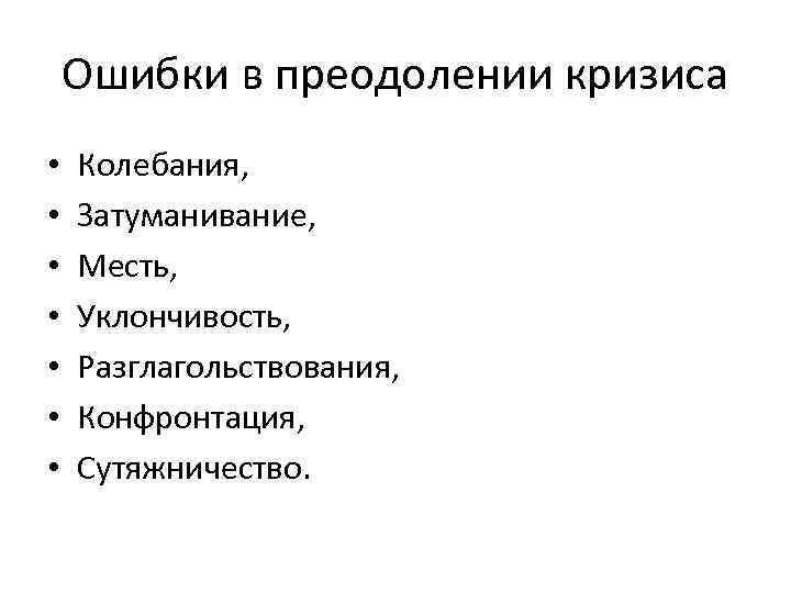 Ошибки в преодолении кризиса • • Колебания, Затуманивание, Месть, Уклончивость, Разглагольствования, Конфронтация, Сутяжничество. 