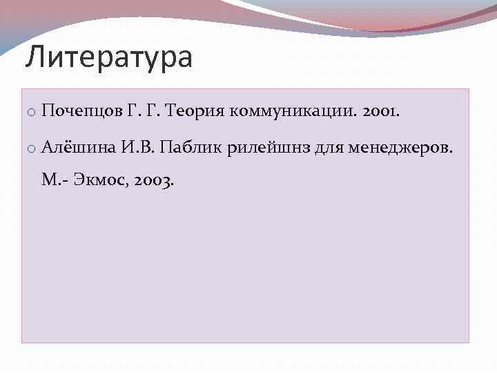 Литература o Почепцов Г. Г. Теория коммуникации. 2001. o Алёшина И. В. Паблик рилейшнз
