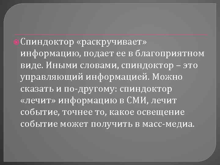  Спиндоктор «раскручивает» информацию, подает ее в благоприятном виде. Иными словами, спиндоктор – это