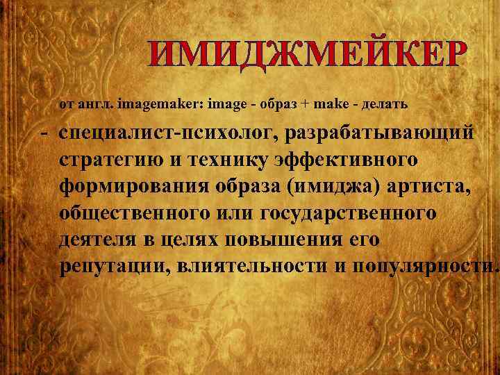 ИМИДЖМЕЙКЕР от англ. imagemaker: image - образ + make - делать - cпециалист-психолог, разрабатывающий