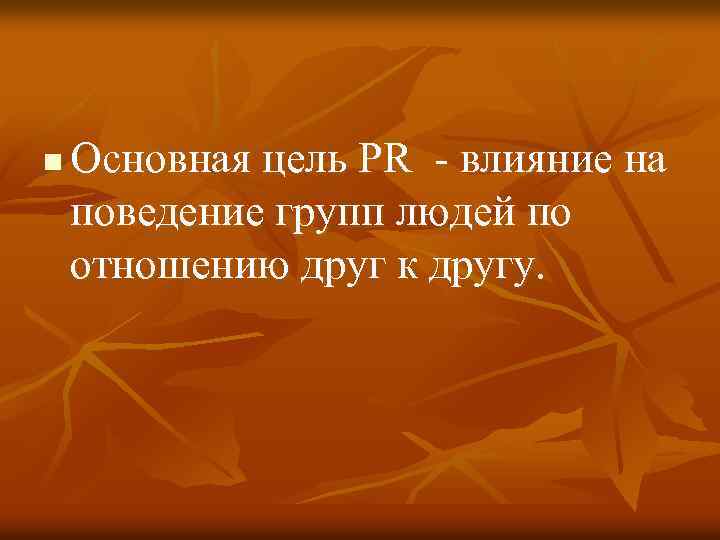 n Основная цель PR влияние на поведение групп людей по отношению друг к другу.