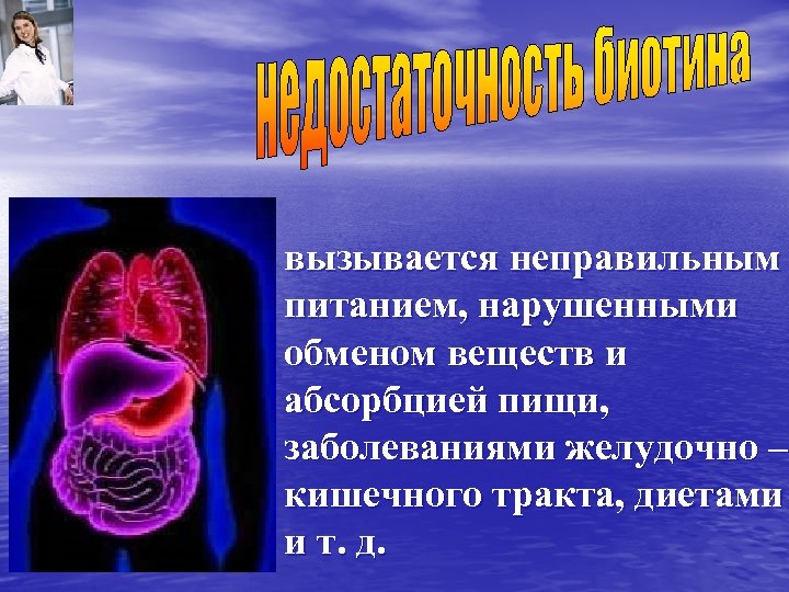 вызывается неправильным питанием, нарушенными обменом веществ и абсорбцией пищи, заболеваниями желудочно – кишечного тракта,