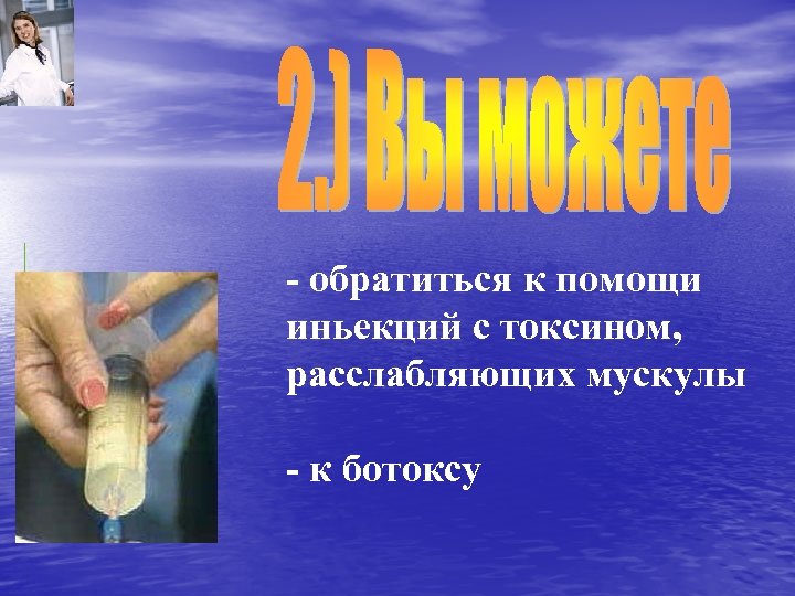 - обратиться к помощи иньекций с токсином, расслабляющих мускулы - к ботоксу 