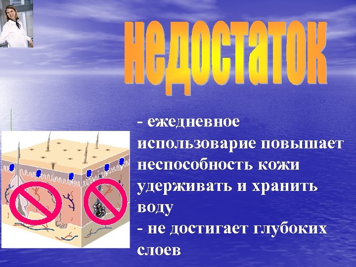 - ежедневное использоварие повышает неспособность кожи удерживать и хранить воду - не достигает глубоких