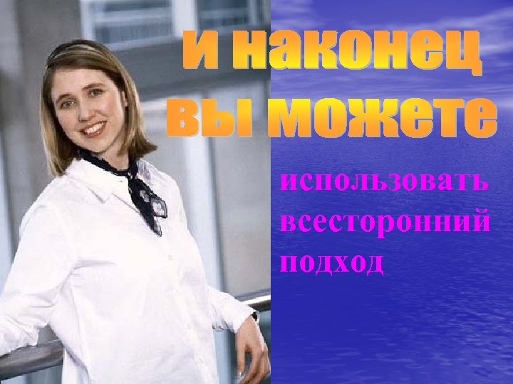 использовать всесторонний подход 