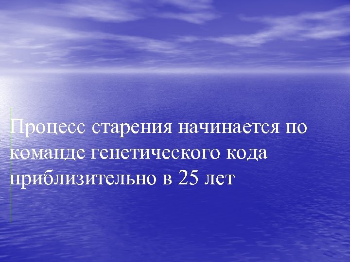 Процесс старения начинается по команде генетического кода приблизительно в 25 лет 